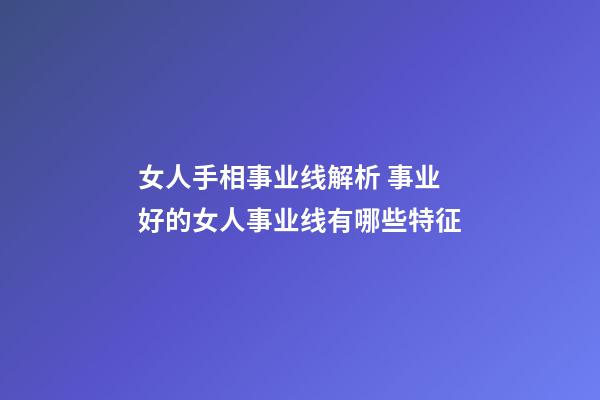 女人手相事业线解析 事业好的女人事业线有哪些特征